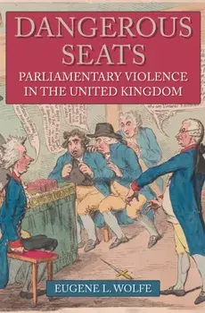 Dangerous Seats. Parliamentary Violence in the United Kingdom, Hardback/Eugene L. Wolfe