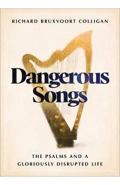 Dangerous Songs: The Psalms and a Gloriously Disrupted Life - Richard Bruxvoort Colligan