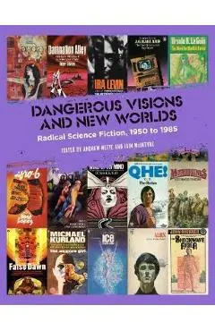 Dangerous Visions and New Worlds: Radical Science Fiction, 1950-1985 - Andrew Nette