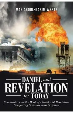 Daniel and Revelation for Today: Commentary on the Book of Daniel and Revelation: Comparing Scripture with Scripture - Mae Abdul-karim Wertz