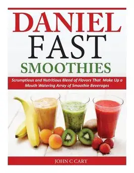 Daniel Fast Smoothies: Scrumptious and Nutritious Blend of Flavors That Make Up a Mouth Watering Array of Smoothie Beverages, Paperback/John C. Cary