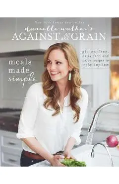 Danielle Walker's Against All Grain: Meals Made Simple: Gluten-Free, Dairy-Free, and Paleo Recipes to Make Anytime - Danielle Walker
