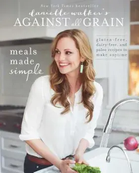 Danielle Walker's Against All Grain: Meals Made Simple: Gluten-Free, Dairy-Free, and Paleo Recipes to Make Anytime, Paperback/Danielle Walker