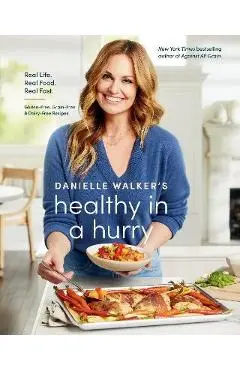Danielle Walker's Healthy in a Hurry: Real Life. Real Food. Real Fast. [A Gluten-Free, Grain-Free & Dairy-Free Cookbook] - Danielle Walker