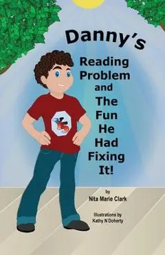 Danny's Reading Problem and the Fun He Had Fixing It! - Nita Marie Clark