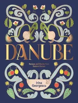 Danube. Recipes and Stories from Eastern Europe, Hardback/Irina Georgescu