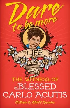 Dare to Be More: The Witness of Blessed Carlo Acutis - Colleen Swaim