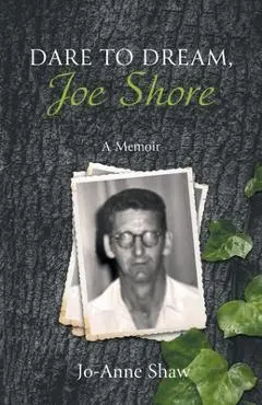 Dare to Dream, Joe Shore: A Memoir - Jo-anne Shaw
