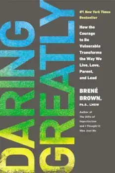 Daring Greatly: How the Courage to Be Vulnerable Transforms the Way We Live, Love, Parent, and Lead, Hardcover/Brene Brown