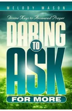 Daring to Ask for More: Divine Keys for Answered Prayer - Melody Mason