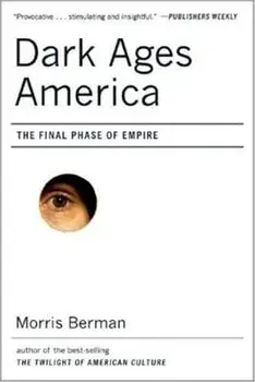 Dark Ages America: The Final Phase of Empire, Paperback/Morris Berman