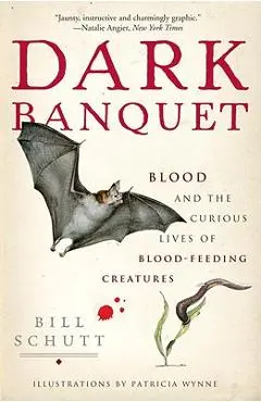 Dark Banquet: Blood and the Curious Lives of Blood-Feeding Creatures - Bill Schutt