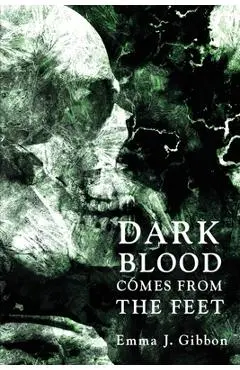 Dark Blood Comes from the Feet - Emma J. Gibbon
