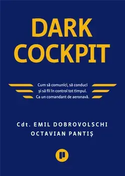 Dark Cockpit. Cum sa comunci, cum sa conduci sa fii in control tot timpul. Ca un comandant de aeronava/Emil Dobrovolschi, Octavian Pantis