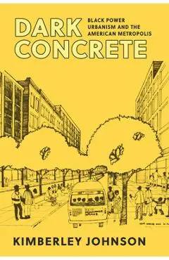 Dark Concrete: Black Power Urbanism and the American Metropolis - Kimberley Johnson