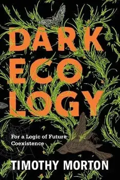 Dark Ecology: For a Logic of Future Coexistence, Paperback/Timothy Morton