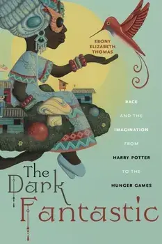 Dark Fantastic. Race and the Imagination from Harry Potter to the Hunger Games, Paperback/Ebony Elizabeth Thomas