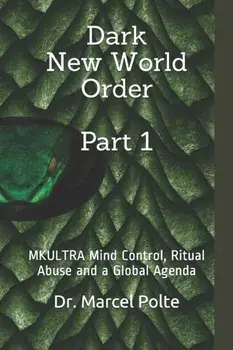 Dark New World Order Part 1: MKULTRA Mind Control, Ritual Abuse and a Global Agenda, Paperback/Marcel Polte