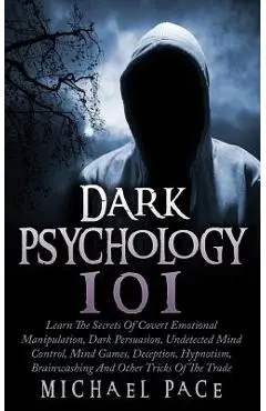 Dark Psychology 101: Learn The Secrets Of Covert Emotional Manipulation, Dark Persuasion, Undetected Mind Control, Mind Games, Deception, H - Michael Pace