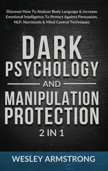 Dark Psychology and Manipulation Protection 2 in 1: Discover How To Analyze Body Language & Increase Emotional Intelligence To Protect Against Persuas/Wesley Armstrong