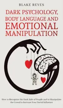 Dark Psychology, Body Language and Emotional Manipulation: How to Recognize the Dark Side of People and to Manipulate the Crowd to Increase Your Socia/Blake Reyes