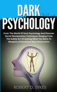Dark Psychology: Enter The World Of Dark Psychology And Discover Secret Manipulation Techniques Ranging From The Subtle Art Of Getting, Paperback/Robert D. Sykes