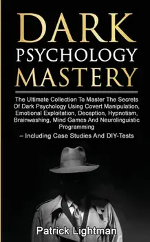 Dark Psychology Mastery: The Ultimate Collection To Master The Secrets Of Dark Psychology Using Covert Manipulation, Emotional Exploitation, De, Paperback/Patrick Lightman