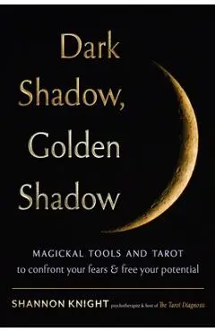 Dark Shadow, Golden Shadow: Magickal Tools and Tarot to Confront Your Fears and Free Your Potential - Shannon Knight