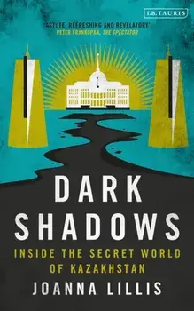 Dark Shadows. Inside the Secret World of Kazakhstan, Hardback/Joanna Lillis