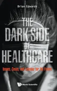 Dark Side of Healthcare, The: Issues, Cases, and Lessons for the Future, Hardcover/Brian Edwards