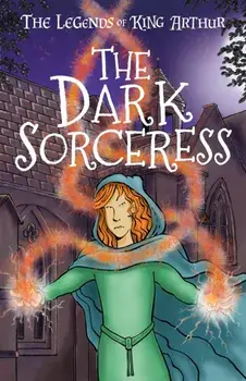 Dark Sorceress. The Legends of King Arthur: Merlin, Magic, and Dragons, Paperback/Tracey Mayhew