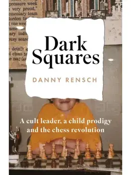Dark Squares: A cult leader, a child prodigy and the chess revolution, Hardback/Danny Rensch
