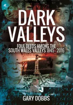 Dark Valleys: Foul Deeds Among the South Wales Valleys 1845 - 2016, Paperback/Gary Dobbs