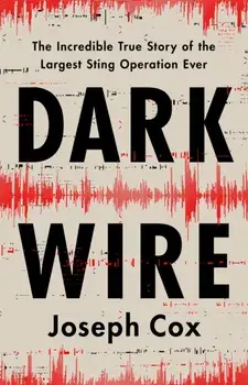 Dark Wire. The Incredible True Story of the Largest Sting Operation Ever, Hardback/Joseph Cox