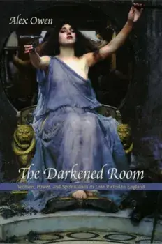 Darkened Room. Women, Power, and Spiritualism in Late Victorian England, Paperback/Alex Owen