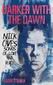 Darker with the Dawn. Nick Cave's Songs of Love and Death, Hardback/Adam Steiner
