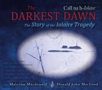 Darkest Dawn. The Story of the Iolaire Tragedy, Hardback/Malcolm Macdonald