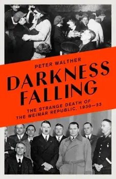 Darkness Falling. The Strange Death of the Weimar Republic, 1930-33, Hardback/Peter Walther