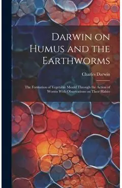 Darwin on Humus and the Earthworms: the Formation of Vegetable Mould Through the Action of Worms With Observations on Their Habits - Charles 1809-1882 Darwin