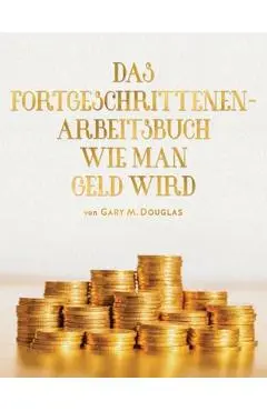 DAS FORTGESCHRITTENEN- ARBEITSBUCH WIE MAN GELD WIRD (Adv Money German) - Gary M. Douglas