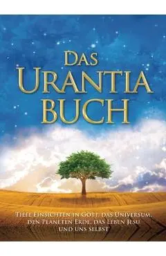 Das Urantia Buch: Tiefe Einsichten in Gott, Das Universum, Den Planeten Erde, Das Leben Jesu Und Uns Selbst - Urantia Foundation