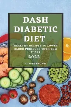Dash Diabetic Diet 2022: Healthy Recipes to Lower Blood Pressure with Low Sugar, Paperback/Olivia Brown