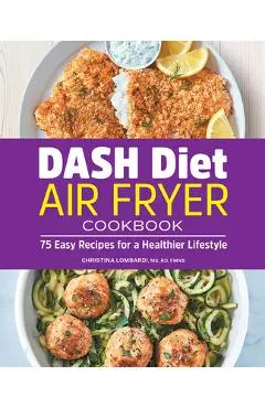 Dash Diet Air Fryer Cookbook: 75 Easy Recipes for a Healthier Lifestyle - Christina Lombardi