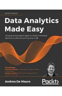 Data Analytics Made Easy: Analyze and present data to make informed decisions without writing any code - Andrea De Mauro