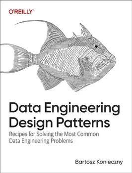 Data Engineering Design Patterns. Recipes for Solving the Most Common Data Engineering Problems, Paperback/Bartosz Konieczny