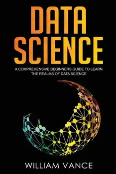 Data Science: A Comprehensive Beginners Guide to Learn the Realms of Data Science, Paperback/William Vance