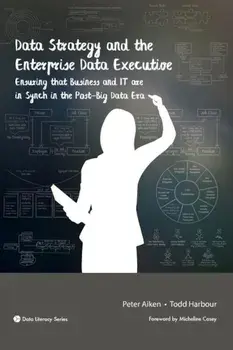 Data Strategy and the Enterprise Data Executive: Ensuring That Business and It Are in Synch in the Post-Big Data Era, Paperback/Peter Aiken
