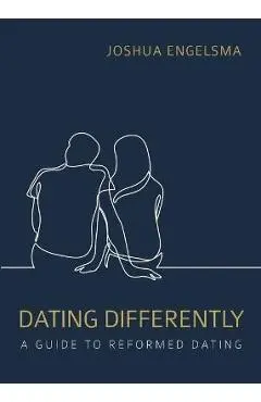 Dating Differently: A Guide to Reformed Dating - Joshua Engelsma