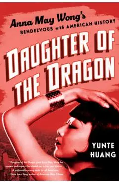 Daughter of the Dragon: Anna May Wong's Rendezvous with American History - Yunte Huang