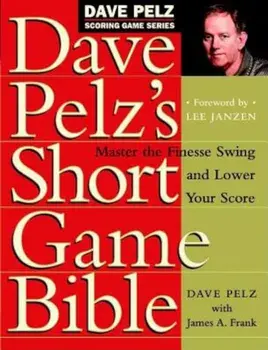 Dave Pelz's Short Game Bible: Master the Finesse Swing and Lower Your Score, Hardcover/Dave Pelz
